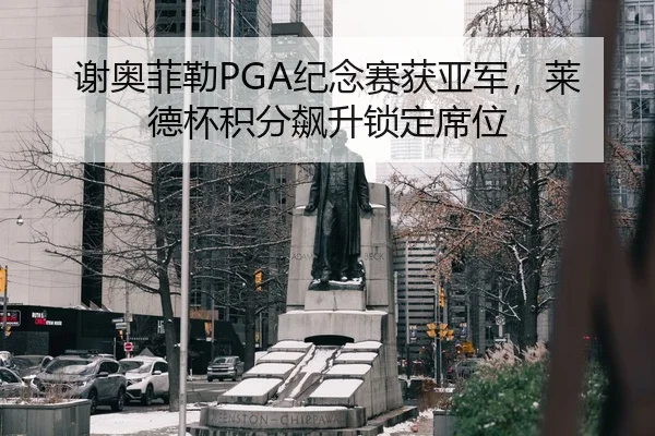 谢奥菲勒PGA纪念赛获亚军，莱德杯积分飙升锁定席位