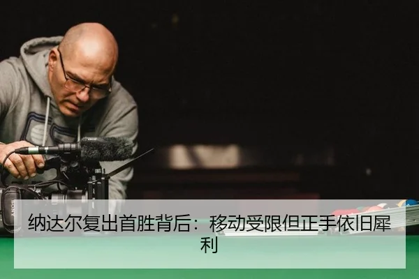 纳达尔复出首胜背后：移动受限但正手依旧犀利