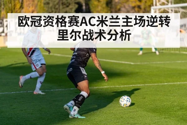 欧冠资格赛AC米兰主场逆转里尔战术分析