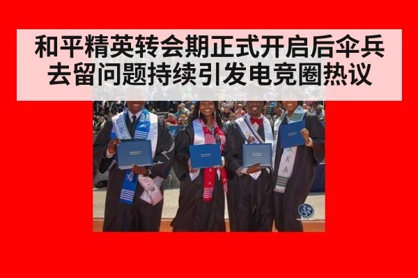和平精英转会期正式开启后伞兵去留问题持续引发电竞圈热议