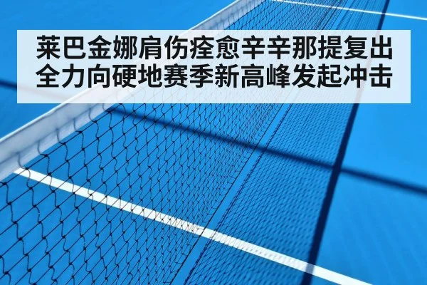 莱巴金娜肩伤痊愈辛辛那提复出全力向硬地赛季新高峰发起冲击