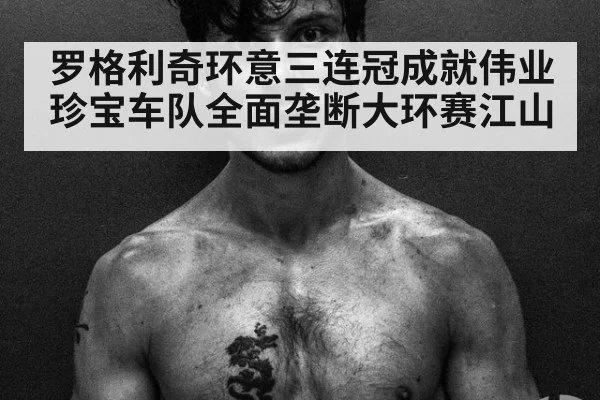 罗格利奇环意三连冠成就伟业珍宝车队全面垄断大环赛江山